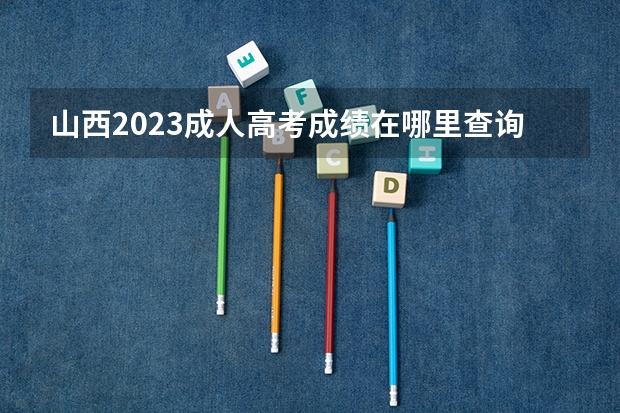 山西2023成人高考成绩在哪里查询 入口及网址是什么？