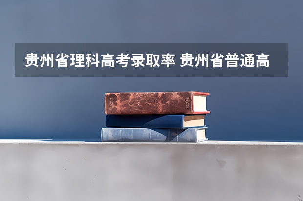贵州省理科高考录取率 贵州省普通高考理综及格率