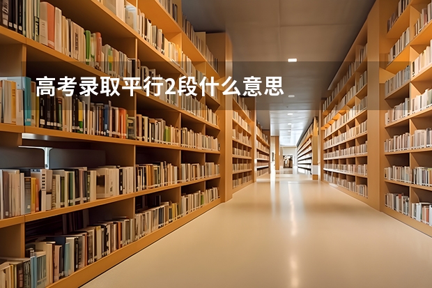 高考录取平行2段什么意思