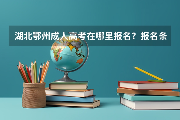 湖北鄂州成人高考在哪里报名？报名条件是什么