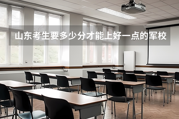 山东考生要多少分才能上好一点的军校?
