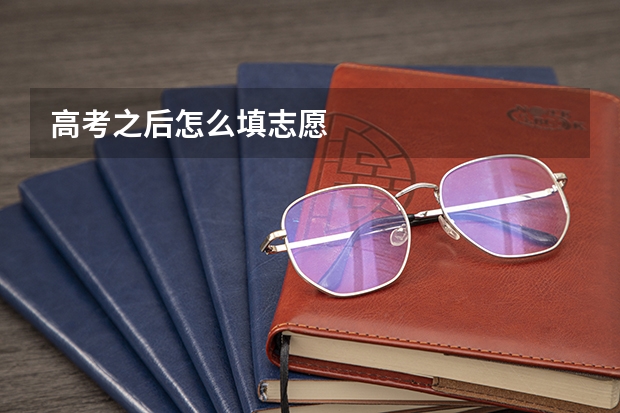 高考之后怎么填志愿