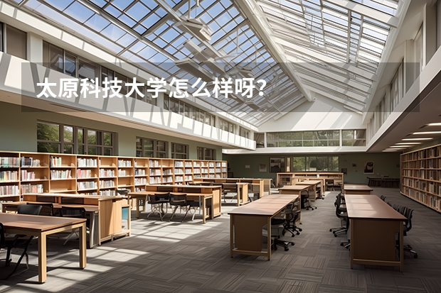 太原科技大学怎么样呀？