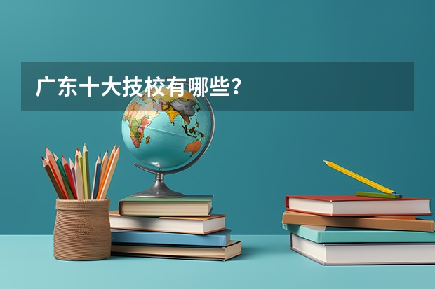 广东十大技校有哪些？