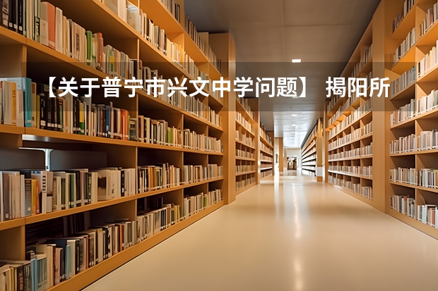 【关于普宁市兴文中学问题】 揭阳所有高中学校名称