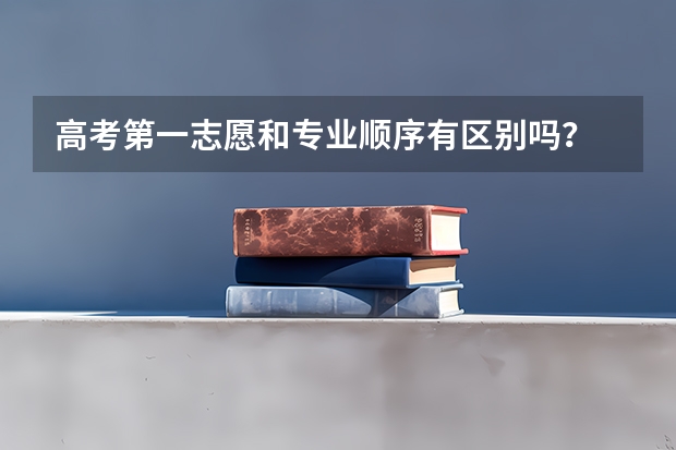 高考第一志愿和专业顺序有区别吗？