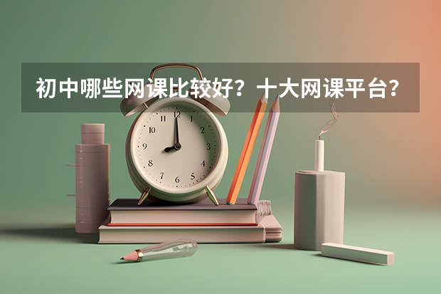 初中哪些网课比较好？十大网课平台？