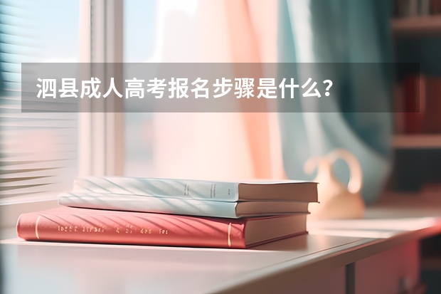泗县成人高考报名步骤是什么？