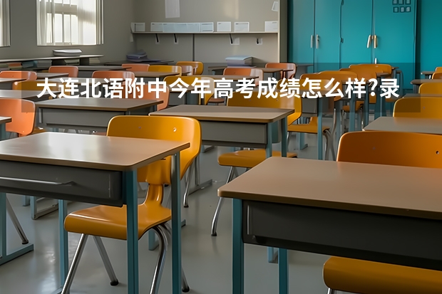 大连北语附中今年高考成绩怎么样?录取率高吗？