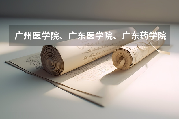 广州医学院、广东医学院、广东药学院到底哪个好?届广东590A志愿填广工(不服从志愿分配)有可能冲吗
