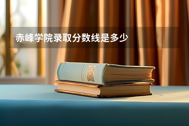 赤峰学院录取分数线是多少