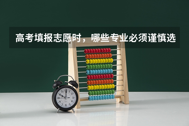 高考填报志愿时，哪些专业必须谨慎选择？