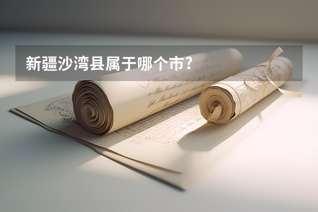 新疆沙湾县属于哪个市?