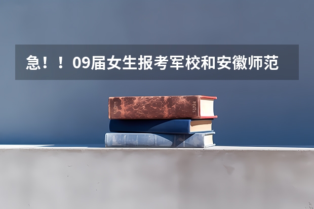 急!!09届女生报考军校和安徽师范大学的问题。。。(安徽省高考估分530左右的 可以报哪所军校)