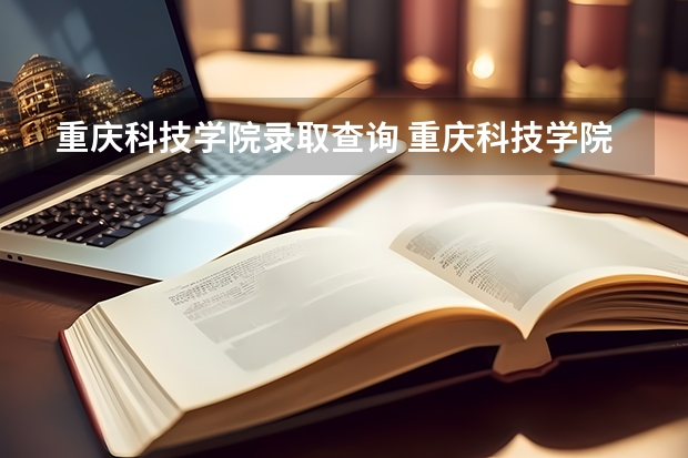 重庆科技学院录取查询 重庆科技学院录取分数线
