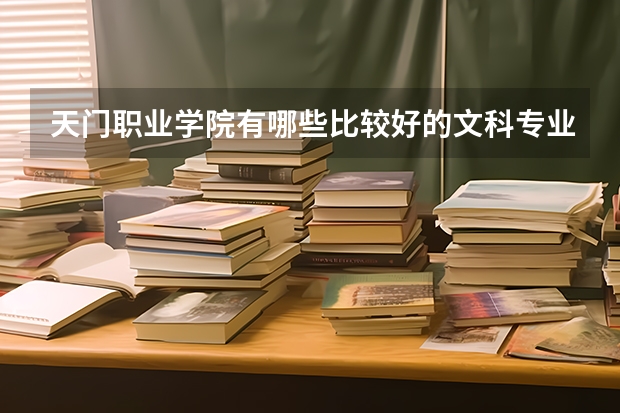 天门职业学院有哪些比较好的文科专业?