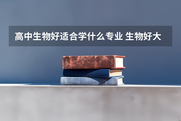 高中生物好适合学什么专业 生物好大学怎么选专业