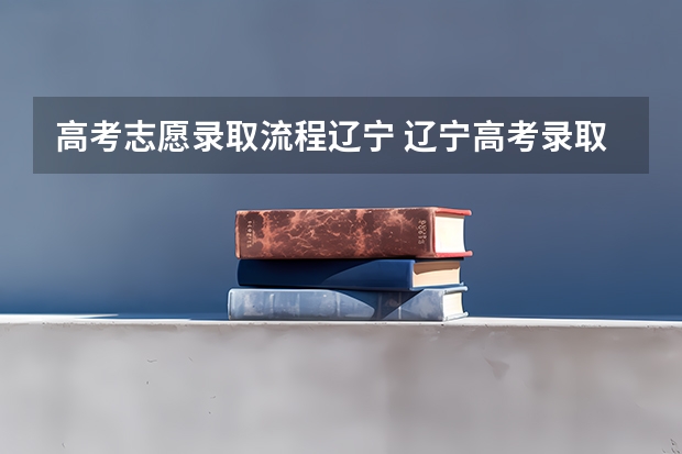 高考志愿录取流程辽宁 辽宁高考录取流程？