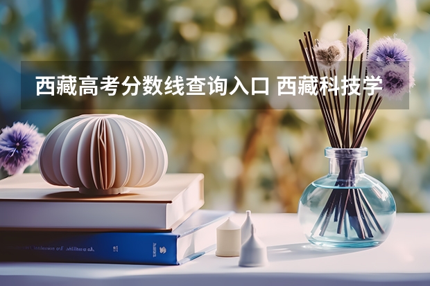 西藏高考分数线查询入口 西藏科技学院录取分数线