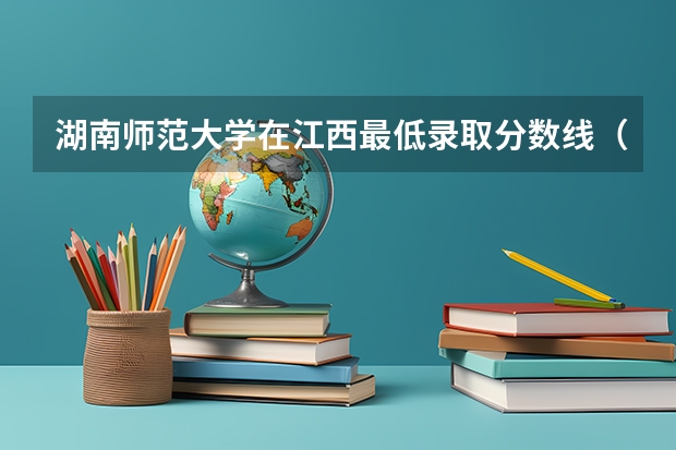 湖南师范大学在江西最低录取分数线（2024高考参考）