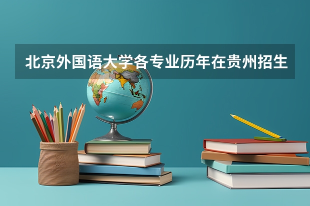 北京外国语大学各专业历年在贵州招生人数