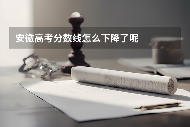 安徽高考分数线怎么下降了呢
