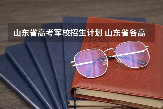 山东省高考军校招生计划 山东省各高校(211),军校文科详细录取分数线及人数