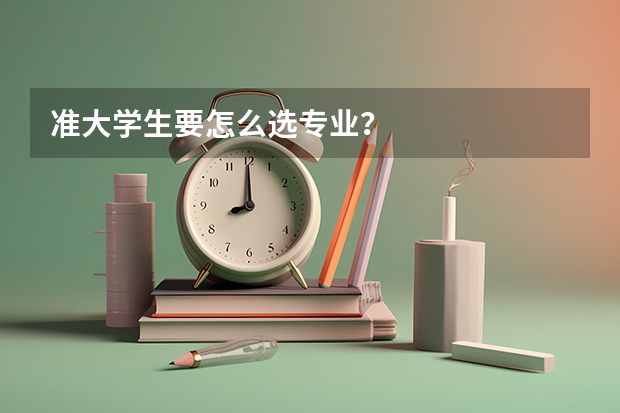 准大学生要怎么选专业？
