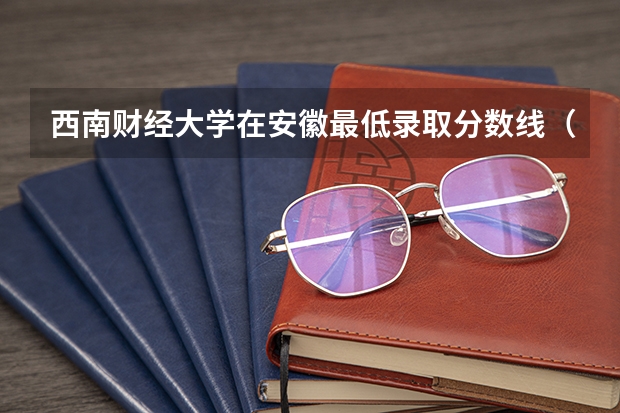 西南财经大学在安徽最低录取分数线（2024高考参考）