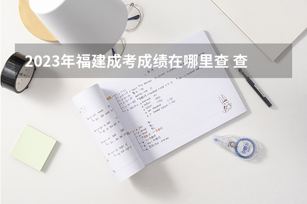 2023年福建成考成绩在哪里查 查分入口是什么？