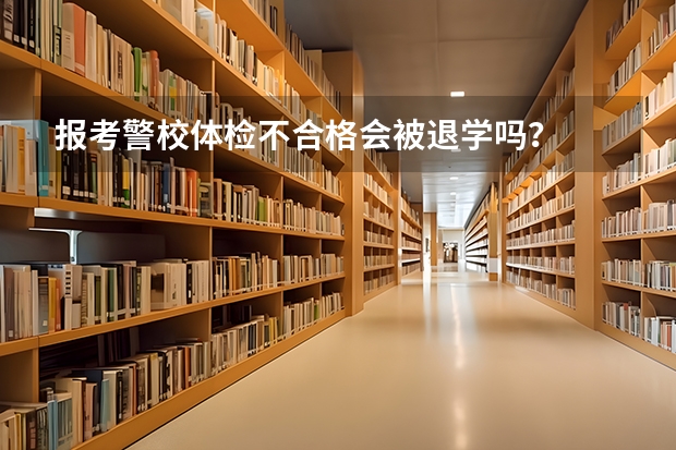 报考警校体检不合格会被退学吗？