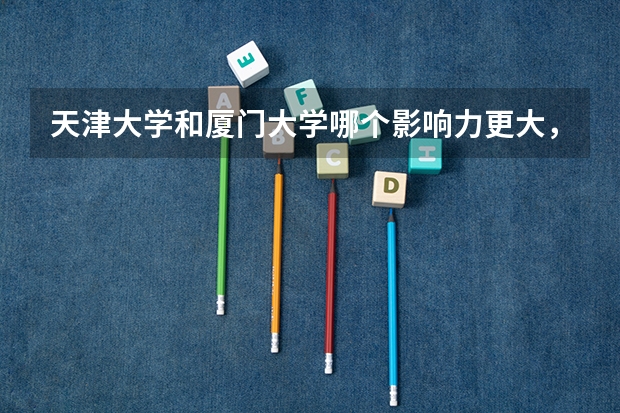天津大学和厦门大学哪个影响力更大,那个更好,要排名