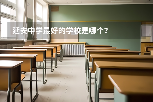 延安中学最好的学校是哪个？