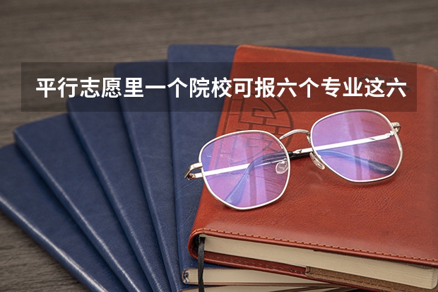 平行志愿里一个院校可报六个专业.这六个专业也是按平行的方法录取吗?专业级差又是什么?