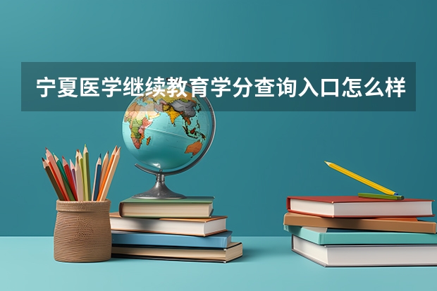 宁夏医学继续教育学分查询入口怎么样？