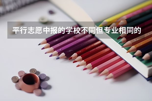 平行志愿中报的学校不同但专业相同的话能行吗?