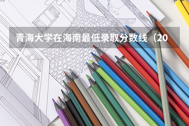 青海大学在海南最低录取分数线（2024高考参考）