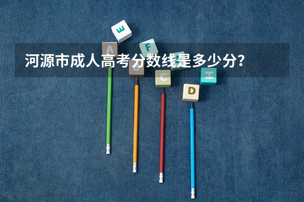 河源市成人高考分数线是多少分？