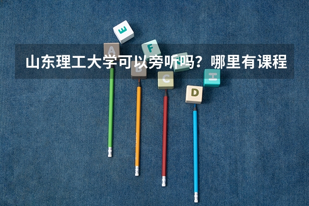 山东理工大学可以旁听吗？哪里有课程表？网上怎么没查到？