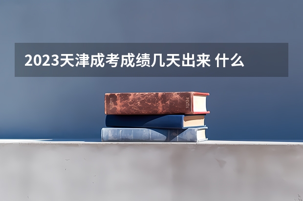 2023天津成考成绩几天出来 什么时候查分?