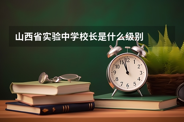 山西省实验中学校长是什么级别