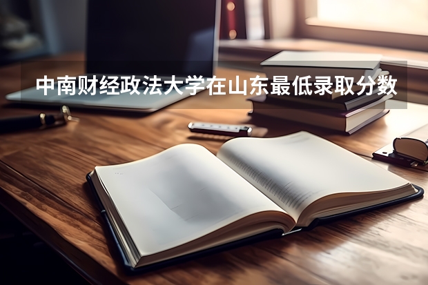 中南财经政法大学在山东最低录取分数线（2024高考参考）
