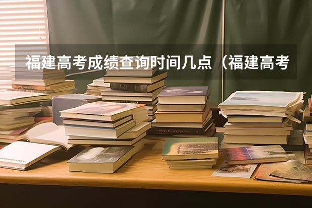 福建高考成绩查询时间几点（福建高考成绩查询几点）