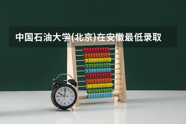 中国石油大学(北京)在安徽最低录取分数线（2024高考参考）