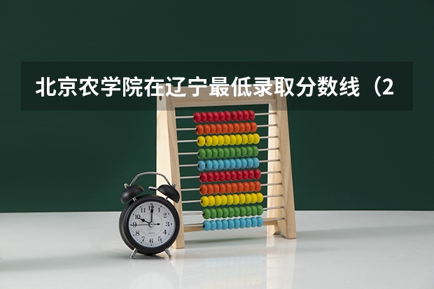 北京农学院在辽宁最低录取分数线（2024高考参考）