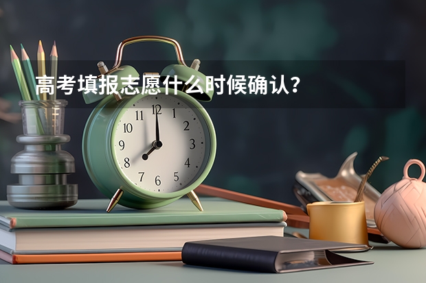高考填报志愿什么时候确认？