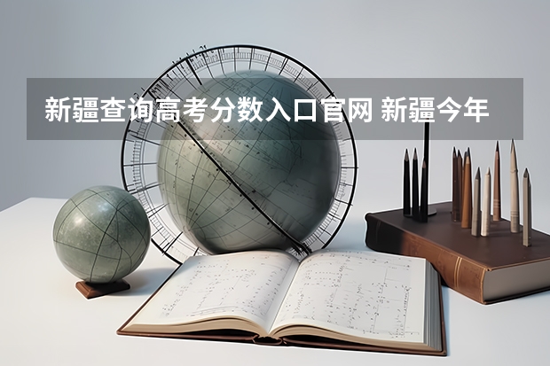 新疆查询高考分数入口官网 新疆今年高考分数