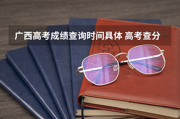 广西高考成绩查询时间具体 高考查分时间广西