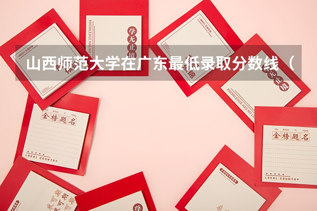 山西师范大学在广东最低录取分数线（2024高考参考）