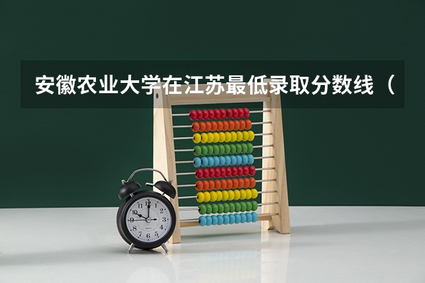 安徽农业大学在江苏最低录取分数线（2024高考参考）